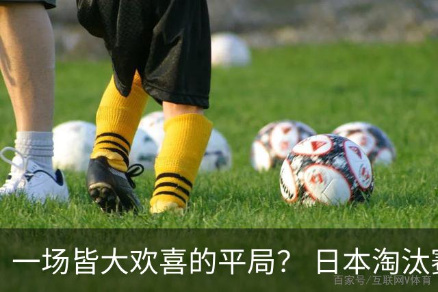 一场皆大欢喜的平局？ 日本淘汰赛再战巴西盼重演奇迹