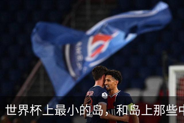 世界杯上最小的岛，和岛上那些中国人