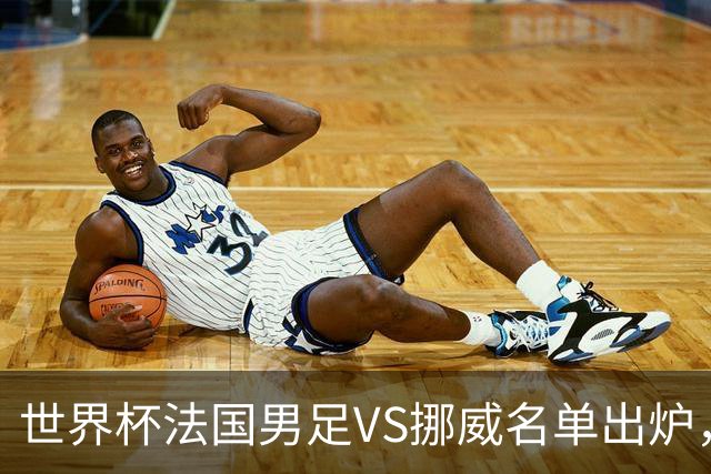 世界杯法国男足VS挪威名单出炉，姆巴佩首发，哈兰德替补，CCTV5直播