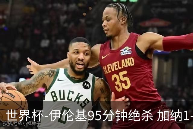 世界杯-伊伦基95分钟绝杀 加纳1-0巴拿马迎开门红