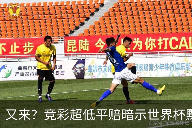 又来？竞彩超低平赔暗示世界杯默契球再现！