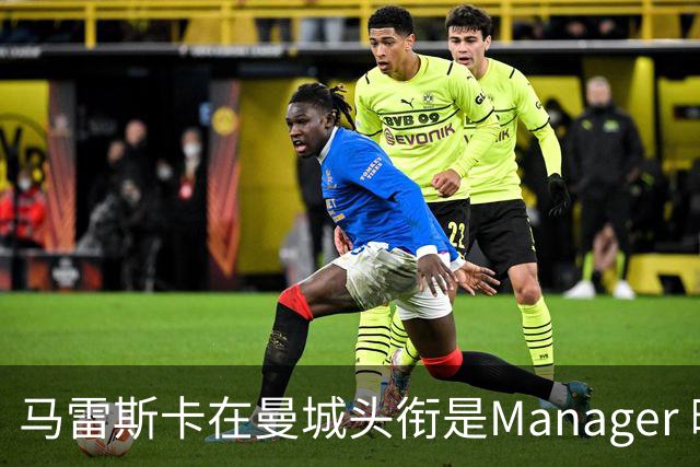 马雷斯卡在曼城头衔是Manager 曝蓝月为此支付1700万镑